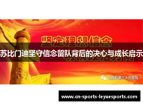 苏比门迪坚守信念留队背后的决心与成长启示