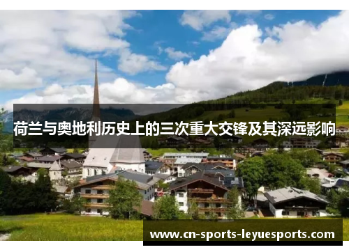 荷兰与奥地利历史上的三次重大交锋及其深远影响