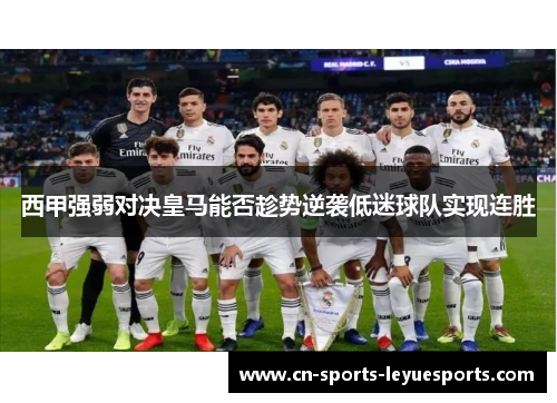 西甲强弱对决皇马能否趁势逆袭低迷球队实现连胜