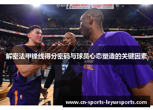解密法甲锋线得分密码与球员心态塑造的关键因素