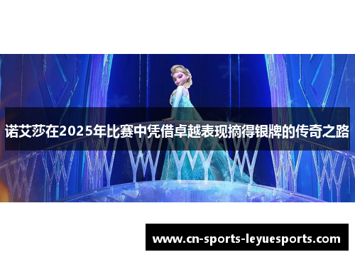 诺艾莎在2025年比赛中凭借卓越表现摘得银牌的传奇之路