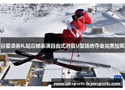谷爱凌崇礼站震撼表演自由式滑雪U型场地夺金完美加冕