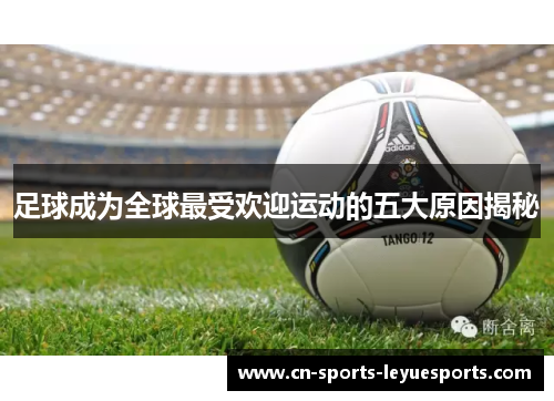 足球成为全球最受欢迎运动的五大原因揭秘