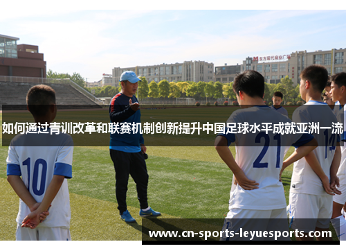 如何通过青训改革和联赛机制创新提升中国足球水平成就亚洲一流