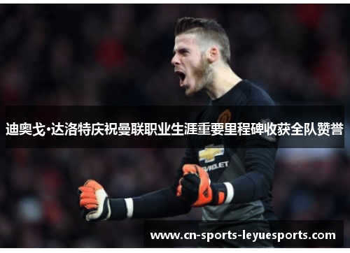 迪奥戈·达洛特庆祝曼联职业生涯重要里程碑收获全队赞誉