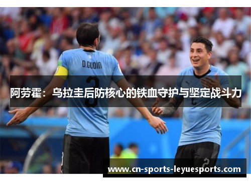 阿劳霍：乌拉圭后防核心的铁血守护与坚定战斗力