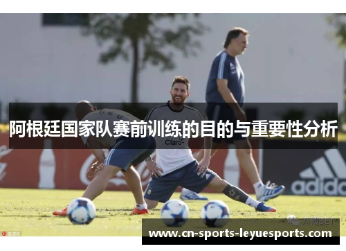 阿根廷国家队赛前训练的目的与重要性分析