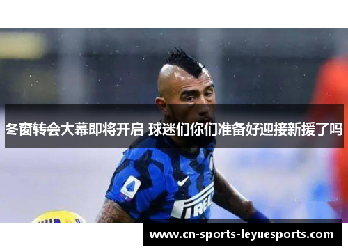 冬窗转会大幕即将开启 球迷们你们准备好迎接新援了吗