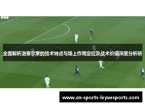 全面解析洛塞尔索的技术特点与场上作用定位及战术价值深度分析研