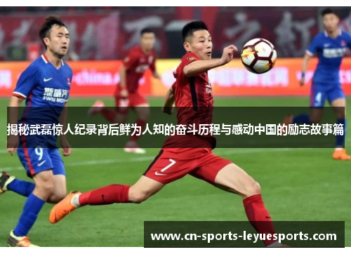 揭秘武磊惊人纪录背后鲜为人知的奋斗历程与感动中国的励志故事篇