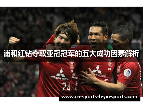 浦和红钻夺取亚冠冠军的五大成功因素解析