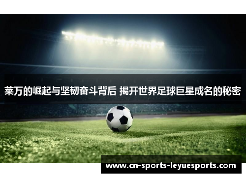 莱万的崛起与坚韧奋斗背后 揭开世界足球巨星成名的秘密