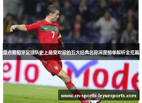 盘点葡萄牙足球队史上最受欢迎的五大经典名称深度榜单解析全览篇