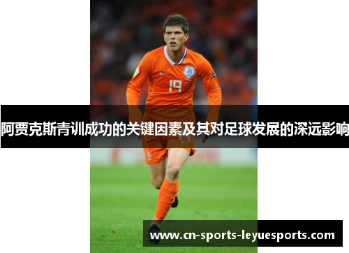 阿贾克斯青训成功的关键因素及其对足球发展的深远影响