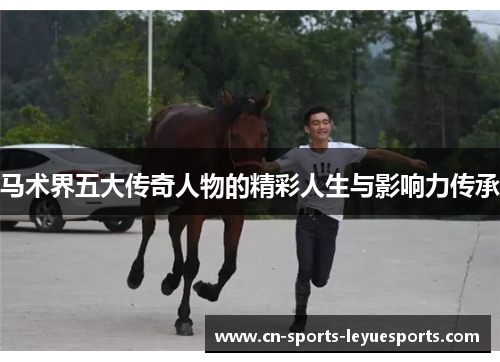 马术界五大传奇人物的精彩人生与影响力传承