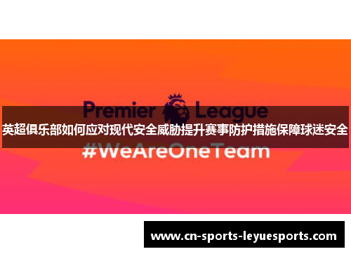 英超俱乐部如何应对现代安全威胁提升赛事防护措施保障球迷安全