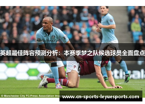 英超最佳阵容预测分析：本赛季梦之队候选球员全面盘点