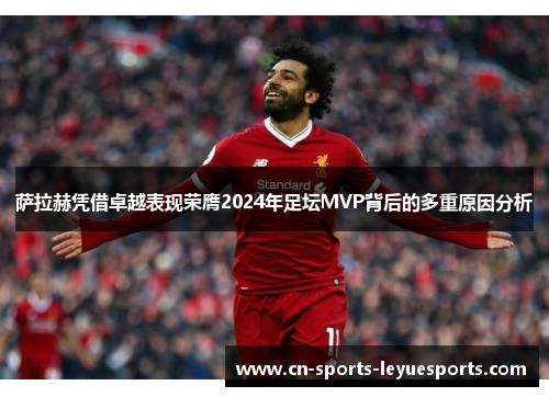 萨拉赫凭借卓越表现荣膺2024年足坛MVP背后的多重原因分析