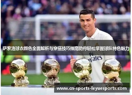 萨索洛球衣颜色全面解析与穿搭技巧指南助你轻松掌握球队特色魅力
