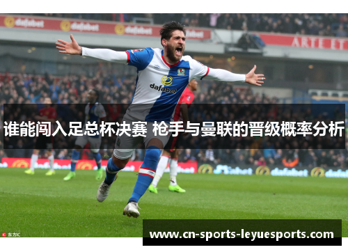 谁能闯入足总杯决赛 枪手与曼联的晋级概率分析