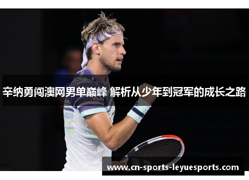 辛纳勇闯澳网男单巅峰 解析从少年到冠军的成长之路