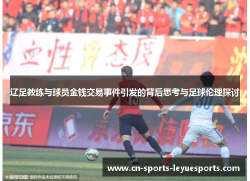 辽足教练与球员金钱交易事件引发的背后思考与足球伦理探讨