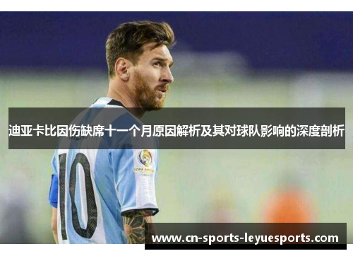 迪亚卡比因伤缺席十一个月原因解析及其对球队影响的深度剖析