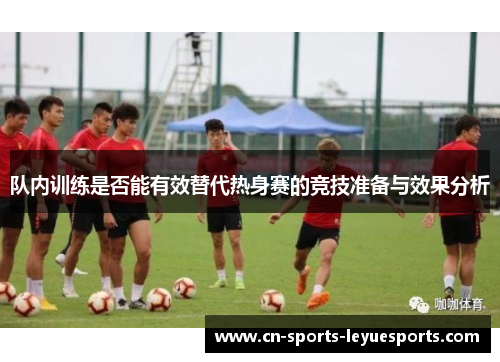 队内训练是否能有效替代热身赛的竞技准备与效果分析