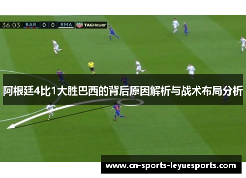 阿根廷4比1大胜巴西的背后原因解析与战术布局分析