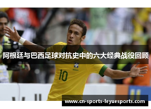 阿根廷与巴西足球对抗史中的六大经典战役回顾