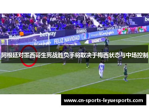 阿根廷对墨西哥生死战胜负手将取决于梅西状态与中场控制