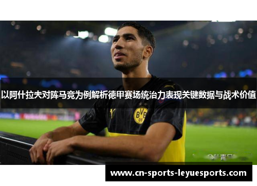以阿什拉夫对阵马竞为例解析德甲赛场统治力表现关键数据与战术价值