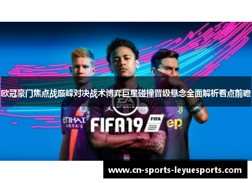 欧冠豪门焦点战巅峰对决战术博弈巨星碰撞晋级悬念全面解析看点前瞻
