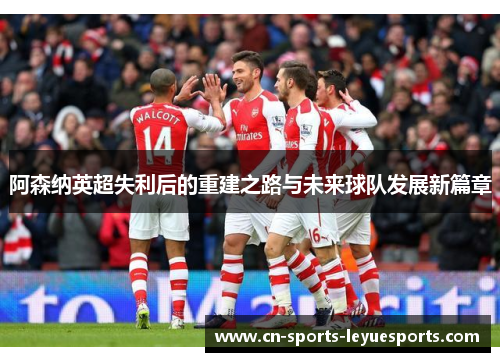 阿森纳英超失利后的重建之路与未来球队发展新篇章