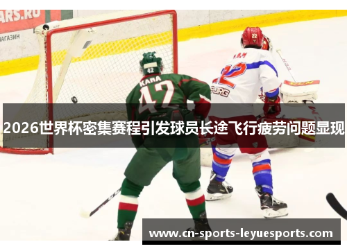 2026世界杯密集赛程引发球员长途飞行疲劳问题显现