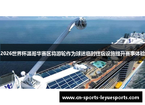2026世界杯温哥华赛区将游轮作为球迷临时住宿设施提升赛事体验