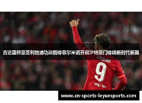 吉达国民豪签利物浦功勋前锋菲尔米诺开启沙特豪门锋线新时代新篇