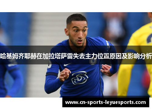 哈基姆齐耶赫在加拉塔萨雷失去主力位置原因及影响分析
