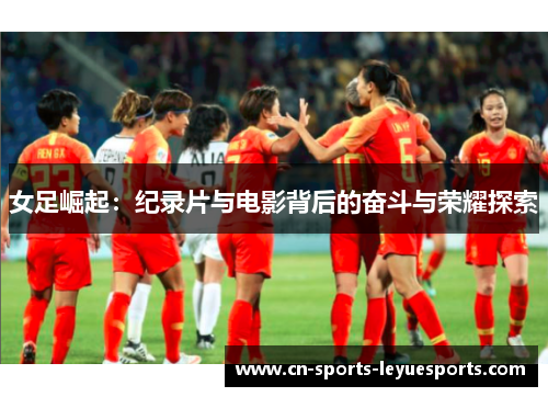 女足崛起：纪录片与电影背后的奋斗与荣耀探索