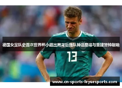 德国女足队史首次世界杯小组出局背后强队神话崩塌与重建警钟敲响