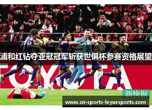 浦和红钻夺亚冠冠军斩获世俱杯参赛资格展望