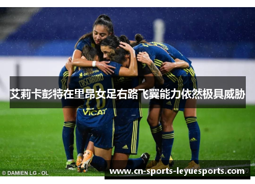 艾莉卡彭特在里昂女足右路飞翼能力依然极具威胁