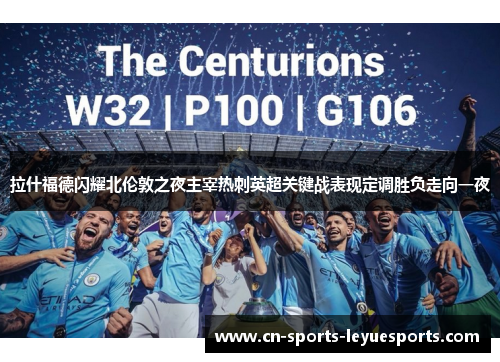 拉什福德闪耀北伦敦之夜主宰热刺英超关键战表现定调胜负走向一夜