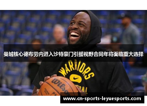 曼城核心德布劳内进入沙特豪门引援视野合同年将面临重大选择