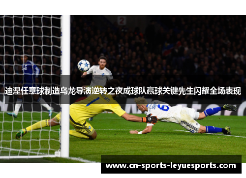 迪涅任意球制造乌龙导演逆转之夜成球队赢球关键先生闪耀全场表现