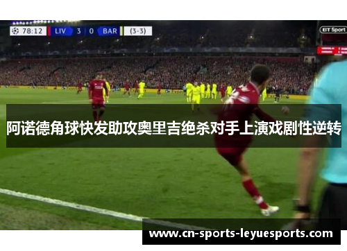 阿诺德角球快发助攻奥里吉绝杀对手上演戏剧性逆转