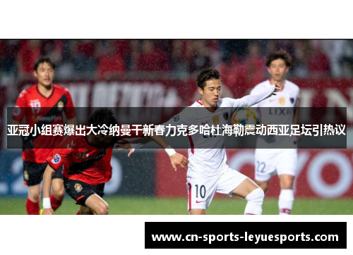亚冠小组赛爆出大冷纳曼干新春力克多哈杜海勒震动西亚足坛引热议
